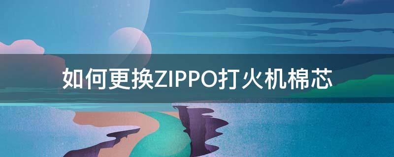 如何更换ZIPPO打火机棉芯 更换zippo打火机棉芯的